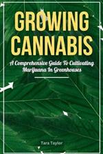 Growing Cannabis: A Comprehensive Guide to Cultivating Marijuana In Greenhouses