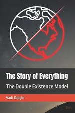 The Story of Everything: The Double Existence Model
