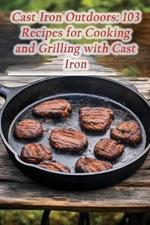 Cast Iron Outdoors: 103 Recipes for Cooking and Grilling with Cast Iron