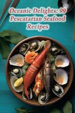 Oceanic Delights: 99 Pescatarian Seafood Recipes