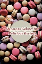 Macarons Galore: 104 Delicious Recipes