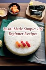 Sushi Made Simple: 102 Beginner Recipes