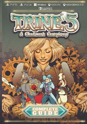 Trine 5 A Clockwork Conspiracy Complete Guide: Walkthrough, Tips, Tricks and Other Things To Know - Jackson Ji Quigley - cover