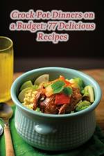 Crock Pot Dinners on a Budget: 77 Delicious Recipes