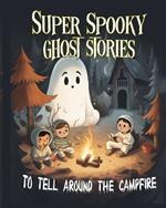 Super Spooky Ghost Stories to tell around the campfire