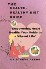 The health-healthy diet guide: Empowering Heart Health: Your Guide to a Vibrant Life