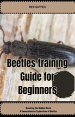 Beetle Guide for Beginners: Unveiling the Hidden World: A Comprehensive Exploration of Beetles