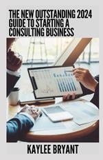 The New Outstanding 2024 Guide To Starting A Consulting Business: Everything You Need Know
