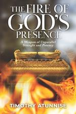 The Fire of God's Presence: A Weapon of Unparallel Strength & Potency