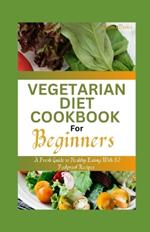 Vegetarian Diet Cookbook for Beginners: A Fresh Guide to Healthy Eating With 50 Foolproof Recipes