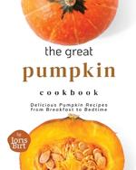 The Great Pumpkin Cookbook: Delicious Pumpkin Recipes from Breakfast to Bedtime