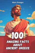 100 Amazing Facts about Ancient Greece: Life, Philosophy and Mythology