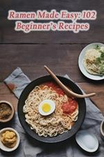 Ramen Made Easy: 102 Beginner's Recipes