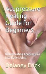 Acupressure Healing Guide for Beginners: Incorporating Acupressure into Daily Living