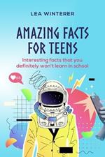 Amazing Facts for Teens: Interesting facts you definitely won't learn in school