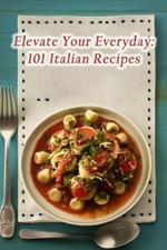 Elevate Your Everyday: 101 Italian Recipes