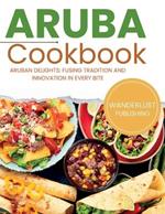 Aruban Cookbook: Aruban Delights: Fusing Tradition and Innovation in Every Bite