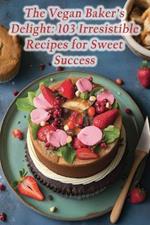 The Vegan Baker's Delight: 103 Irresistible Recipes for Sweet Success