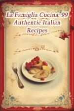 La Famiglia Cucina: 99 Authentic Italian Recipes