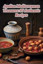 Apulian Mediterranean Treasures: 97 Authentic Recipes