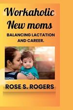 Workaholic New Moms: Balancing lactation and career.