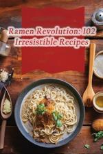 Ramen Revolution: 102 Irresistible Recipes