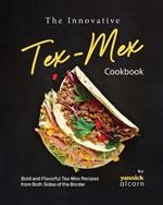 The Innovative Tex-Mex Cookbook: Bold and Flavorful Tex-Mex Recipes from Both Sides of the Border