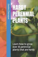 Hardy Perennial Plants: Learn how to grow over 35 perennial plants that are hardy