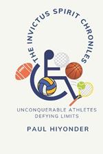 The Invictus Spirit Chronicles: Unconquerable Athletes Defying Limits