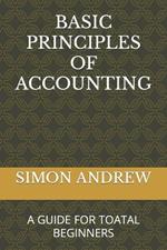 Basic Principles of Accounting: A Guide for Toatal Beginners