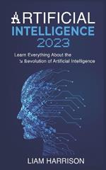 Artificial Intelligence 2023: Learn Everything About the Revolution of Artificial Intelligence.