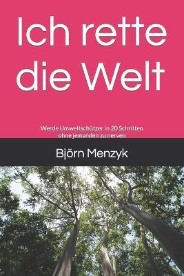 Ich rette die Welt: Werde Umweltschützer in 20 Schritten ohne jemanden zu nerven - Björn Menzyk - cover