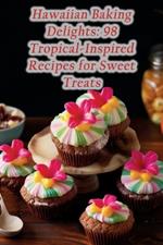 Hawaiian Baking Delights: 98 Tropical-Inspired Recipes for Sweet Treats