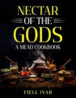 Nectar of the Gods: A Mead Cookbook