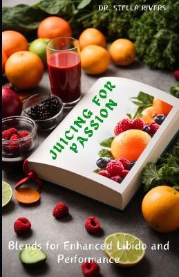 Juicing for Passion: Blends for Enhanced Libido and Performance - Stella Rivers - cover