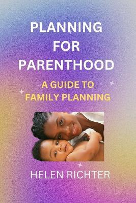Planning for Parenthood: A Guide to Family Planning - Helen Richter - cover