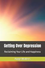 Getting Over Depression: Reclaiming Your Life and Happiness