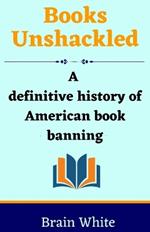 Books Unshackled: A Definitive History of American Book Banning