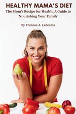 Healthy Mama's Diet: The Mom's Recipe for Health: A Guide to Nourishing Your Family