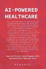 AI-Powered Healthcare: How Artificial Intelligence Will Revolutionize Medical Care.