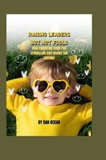 Raising Leaders But Not Fools: How Parenting Guide for Struggling Kids Works for Lifetime