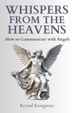 Whispers from the Heavens: How to Communicate with Angels