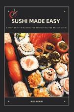 Sushi Made Easy: A Step-By-Step Manual for Perfecting the Art of Sushi
