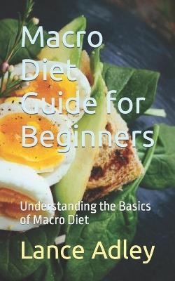Macro Diet Guide for Beginners: Understanding the Basics of Macro Diet - Lance Adley - cover