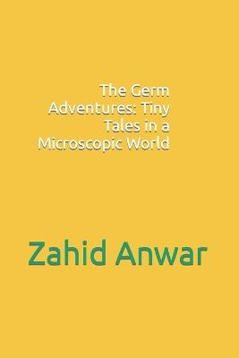 The Germ Adventures: Tiny Tales in a Microscopic World - Zahid Anwar - cover