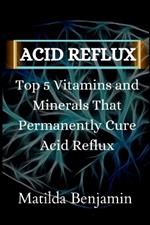 Acid reflux: Top 5 Vitamins and Minerals That Permanently Cure Acid Reflux