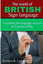 The World of British Sign Language: Unlocking the Language, Culture, and Stories of BSL