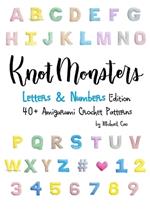 Knotmonsters: Letters & Numbers edition: 40+ Amigurumi Crochet Patterns