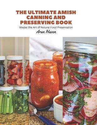 The Ultimate Amish Canning and Preserving Book: Master the Art of Natural Food Preservation - Aran Haven - cover