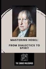 Mastering Hegel: From Dialectics to Spirit